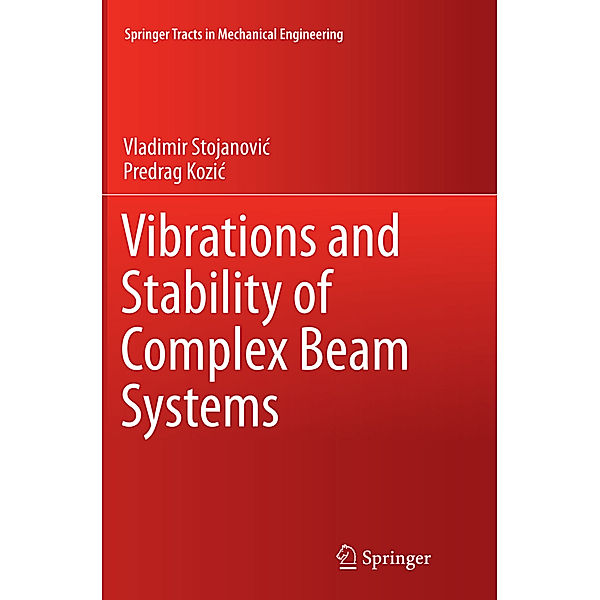 Springer Tracts in Mechanical Engineering / Vibrations and Stability of Complex Beam Systems, Vladimir Stojanovic, Predrag Kozic
