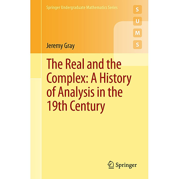 Springer Undergraduate Mathematics Series / The Real and the Complex: A History of Analysis in the 19th Century, Jeremy Gray