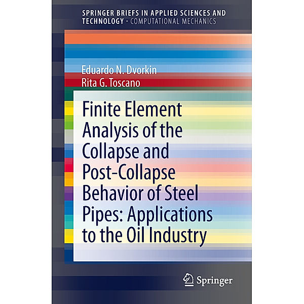 SpringerBriefs in Applied Sciences and Technology / Finite Element Analysis of the Collapse and Post-Collapse Behavior of Steel Pipes: Applications to the Oil Industry, Eduardo N. Dvorkin, Rita G. Toscano
