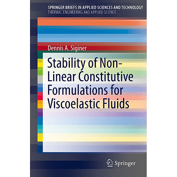 SpringerBriefs in Applied Sciences and Technology / Stability of Non-Linear Constitutive Formulations for Viscoelastic Fluids, Dennis A. Siginer