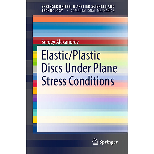 SpringerBriefs in Applied Sciences and Technology / Elastic/Plastic Discs Under Plane Stress Conditions, Sergey Alexandrov