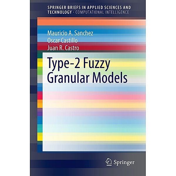 SpringerBriefs in Applied Sciences and Technology / Type-2 Fuzzy Granular Models, Mauricio A. Sanchez, Oscar Castillo, Juan R. Castro