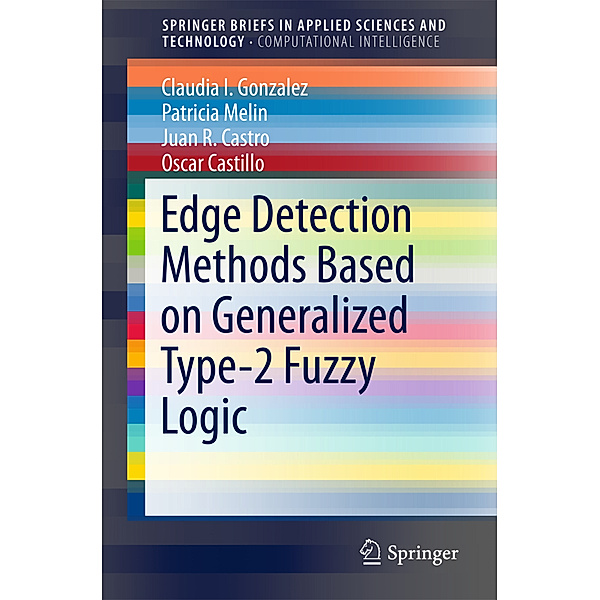 SpringerBriefs in Applied Sciences and Technology / Edge Detection Methods Based on Generalized Type-2 Fuzzy Logic, Claudia I. Gonzalez, Patricia Melin, Juan R. Castro, Oscar Castillo