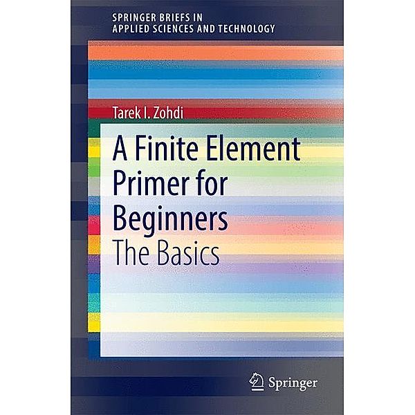 SpringerBriefs in Applied Sciences and Technology / A Finite Element Primer for Beginners, Tarek I. Zohdi