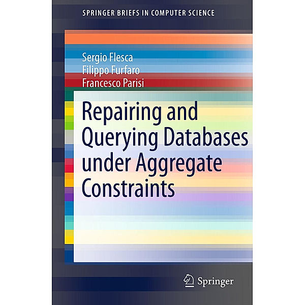 SpringerBriefs in Computer Science / Repairing and Querying Databases under Aggregate Constraints, Sergio Flesca, Filippo Furfaro, Francesco Parisi