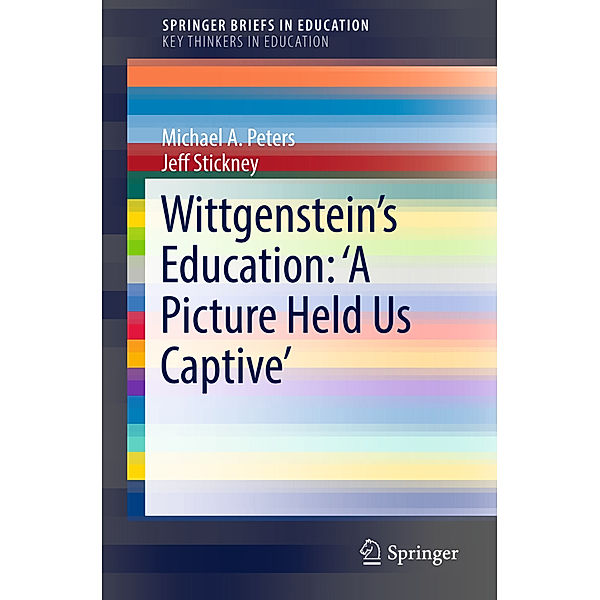 SpringerBriefs in Education / Wittgenstein's Education: 'A Picture Held Us Captive', Michael A Peters, Jeff Stickney