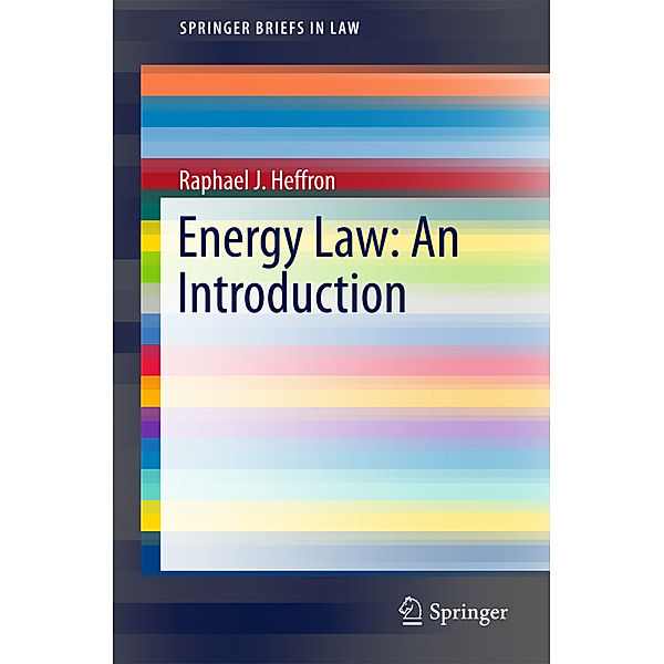 SpringerBriefs in Law / Energy Law: An Introduction, Raphael J Heffron