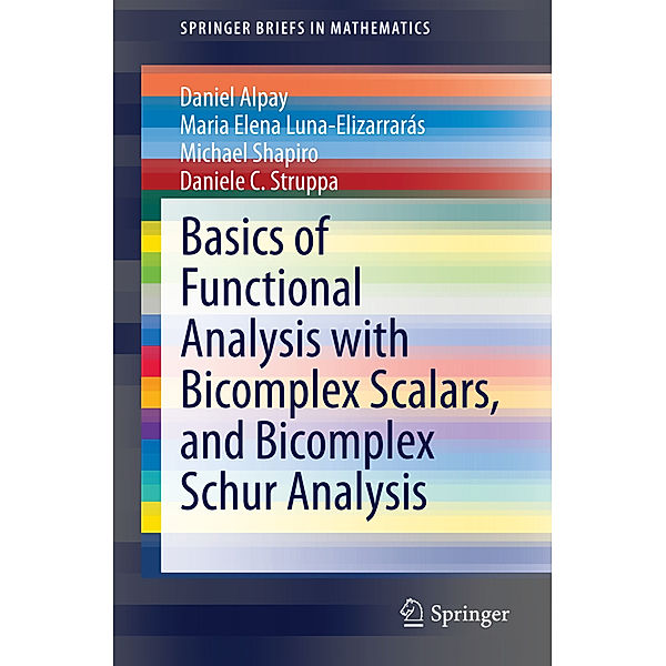SpringerBriefs in Mathematics / Basics of Functional Analysis with Bicomplex Scalars, and Bicomplex Schur Analysis, Daniel Alpay, Maria Elena Luna-Elizarrarás, Michael Shapiro, Daniele C. Struppa