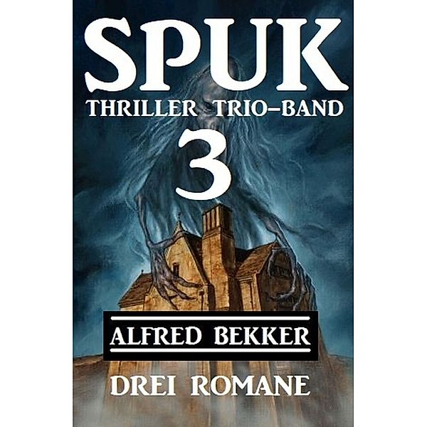 Spuk Thriller Trio-Band 3 - Drei Romane, Alfred Bekker