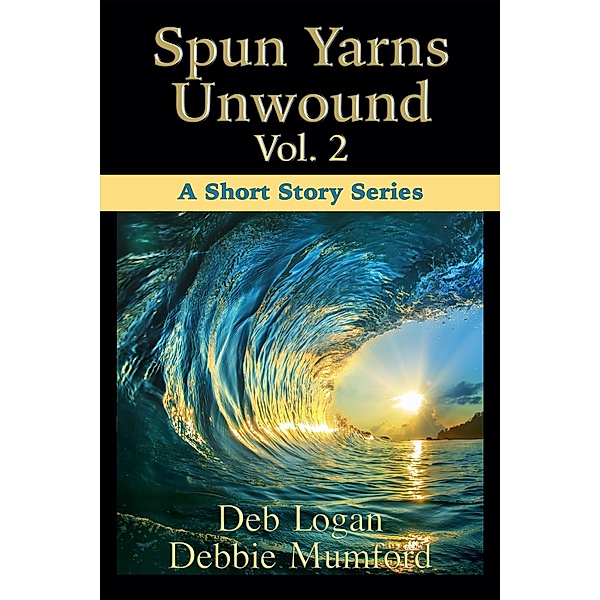 Spun Yarns Unwound Volume 2: A Short Story Series / Spun Yarns Unwound, Debbie Mumford, Deb Logan