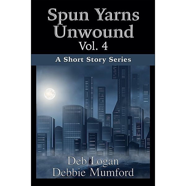 Spun Yarns Unwound Volume 4: A Short Story Series / Spun Yarns Unwound, Debbie Mumford, Deb Logan