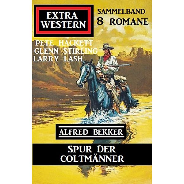 Spur der Coltmänner: Extra Western Sammelband 8 Romane, Alfred Bekker, Pete Hackett, Glenn Stirling, Larry Lash
