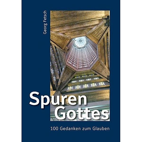 Spuren Gottes - 100 Gedanken zum Glauben, Georg Fetsch