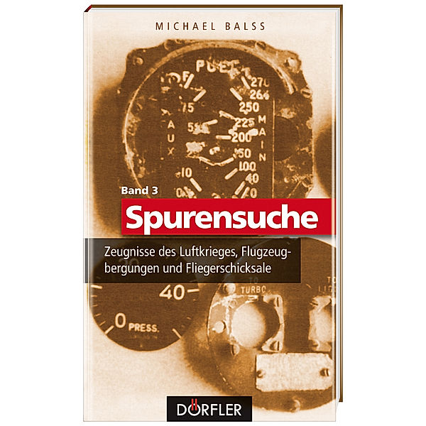 Spurensuche Band 3: Zeugnisse des Luftkrieges, Flugzeugbergungen und Fliegerschicksale, Michael Balss