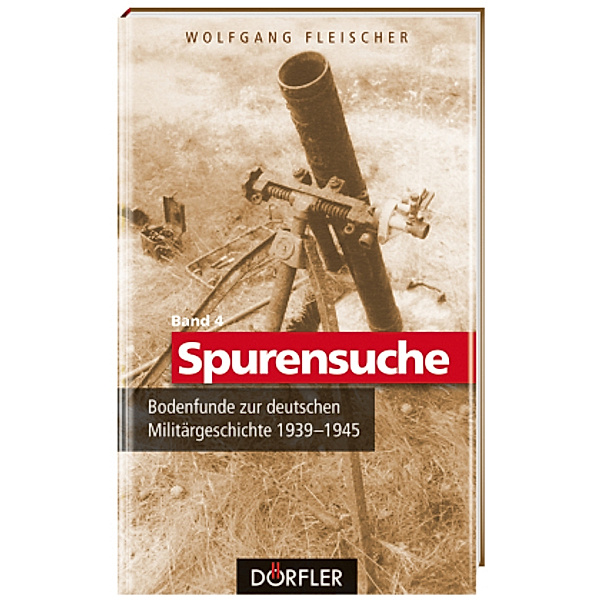 Spurensuche Band 4: Bodenfunde zur deutschen Militärgeschichte 1939-1945, Wolfgang Fleischer