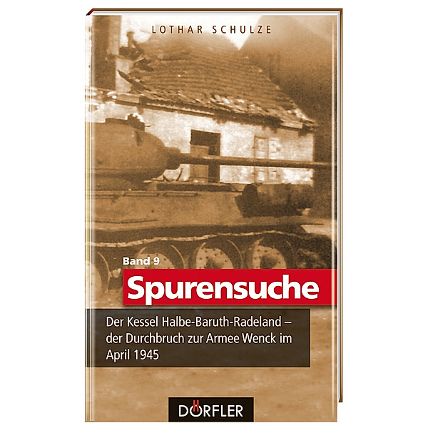 Spurensuche Band 9: Der Kessel Halbe-Baruth-Radeland - der Durchbruch zur Armee Wenck im April 1945, Lothar Schulze