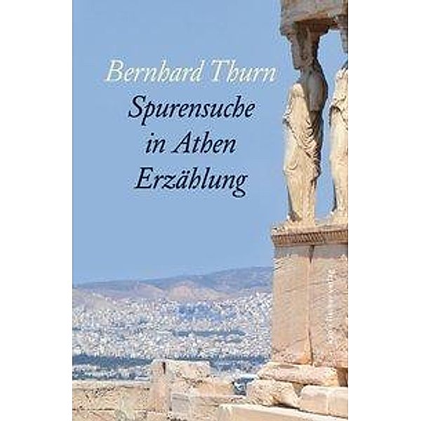 Spurensuche in Athen, Bernhard Thurn