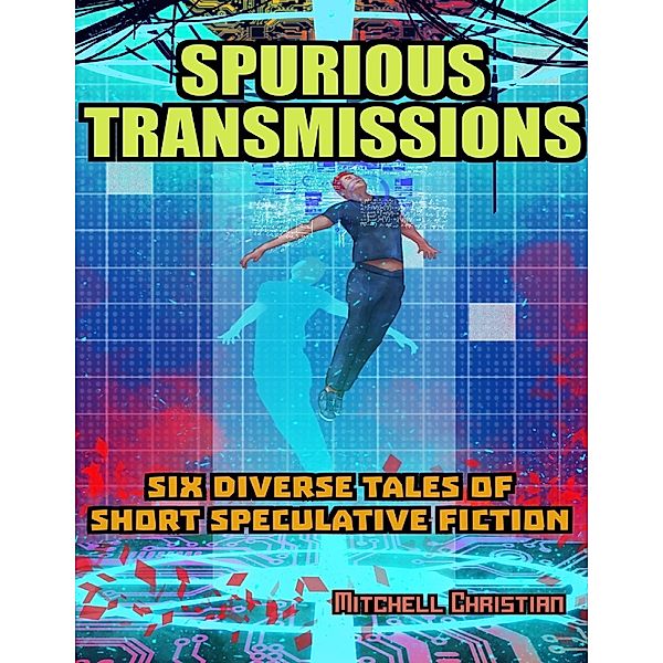 Spurious Transmissions Six Diverse Tales of Short Speculative Fiction, Mitchell Christian