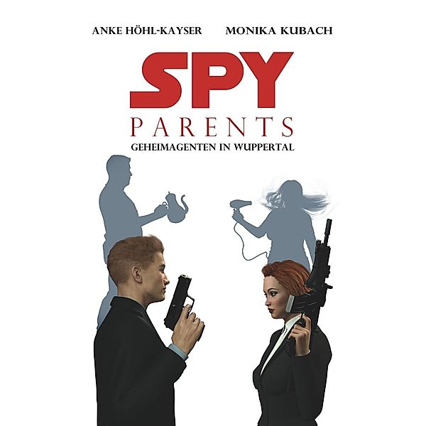Spy Parents - Geheimagenten in Wuppertal, Anke Höhl-Kayser, Monika Kubach