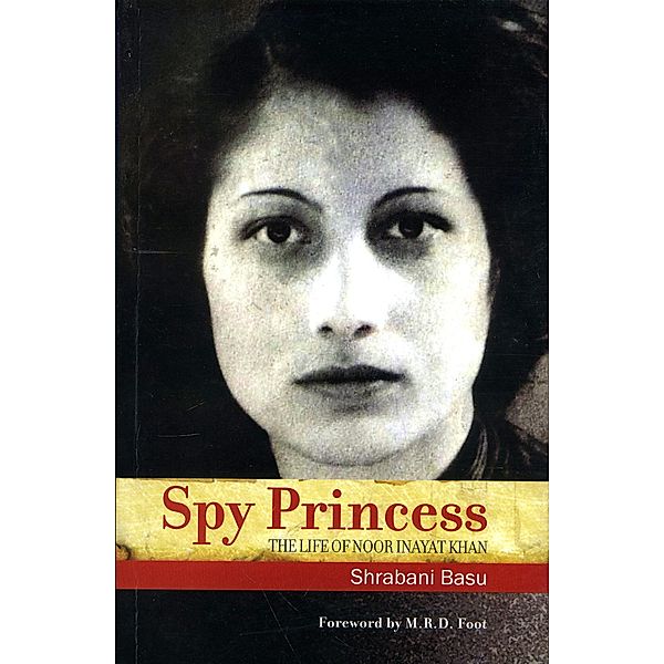 Spy Princess: The Life of Noor Inayat Khan, Shrabani Basu, M. R. D Foot