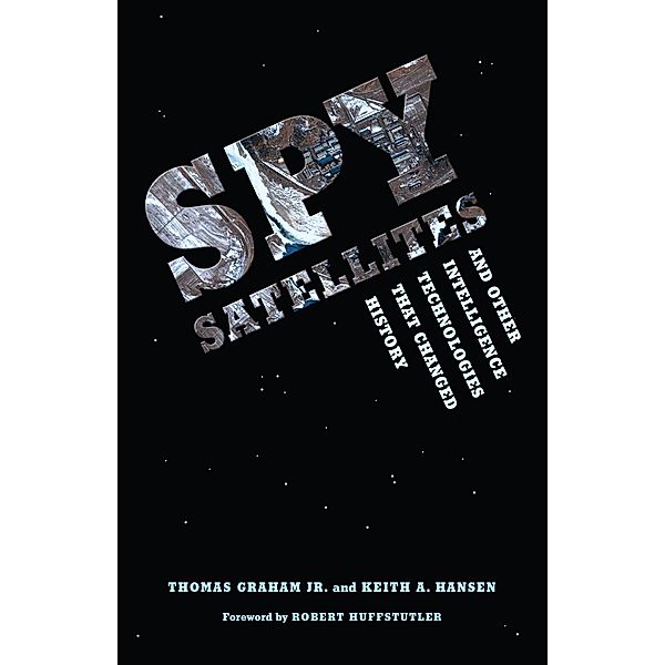 Spy Satellites and Other Intelligence Technologies that Changed History / Donald R. Ellegood International Publications, Jr. Graham, Keith A. Hansen