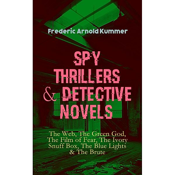 Spy Thrillers & Detective Novels: The Web, The Green God, The Film of Fear, The Ivory Snuff Box, The Blue Lights & The Brute, Frederic Arnold Kummer