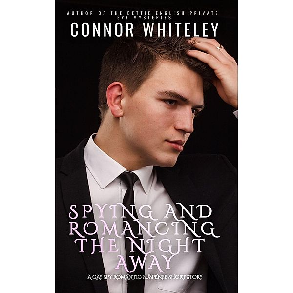 Spying And Romancing The Night Away: A Gay Spy Romantic Suspense Short Story, Connor Whiteley