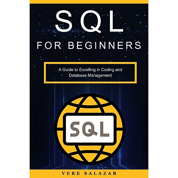 SQL for Beginners: A Guide to Excelling in Coding and Database Management, Vere Salazar