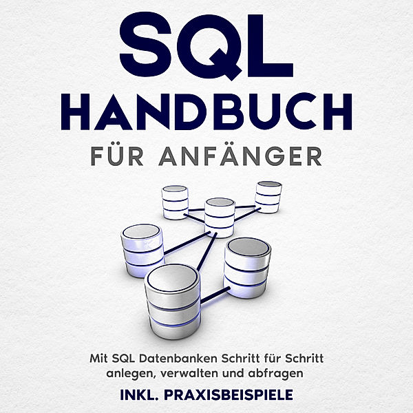 SQL Handbuch für Anfänger: Mit SQL Datenbanken Schritt für Schritt anlegen, verwalten und abfragen – inkl. Praxisbeispiele, Tobias Stroek