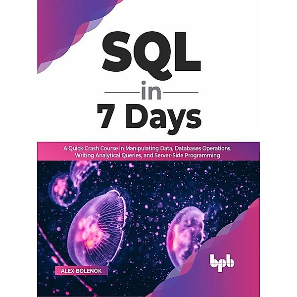 SQL in 7 Days: A Quick Crash Course in Manipulating Data, Databases Operations, Writing Analytical Queries, and Server-Side Programming (English Edition), Alex Bolenok