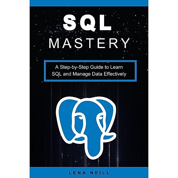 SQL Mastery: A Step-by-Step Guide to Learn SQL and Manage Data Effectively, Lena Neill