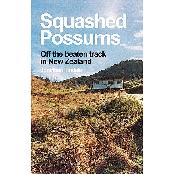 Squashed Possums: Off the Beaten Track in New Zealand, Jonathan Tindale