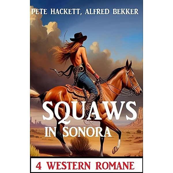 Squaws in Sonora: 4 Western Romane, Alfred Bekker, Pete Hackett