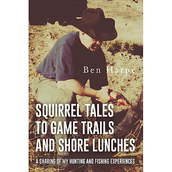 Squirrel Tales to Game Trails and Shore Lunches, Ben Harpe