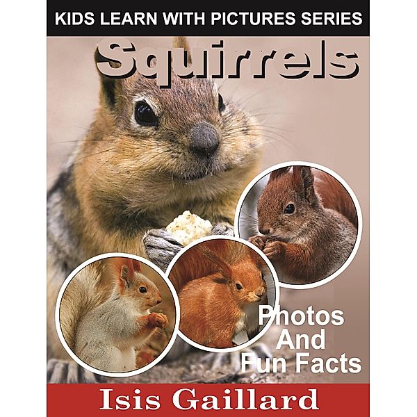 Squirrels Photos and Fun Facts for Kids (Kids Learn With Pictures, #78) / Kids Learn With Pictures, Isis Gaillard