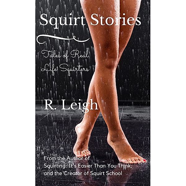 Squirt Stories: Tales of Real Life Squirters, Raine Leigh