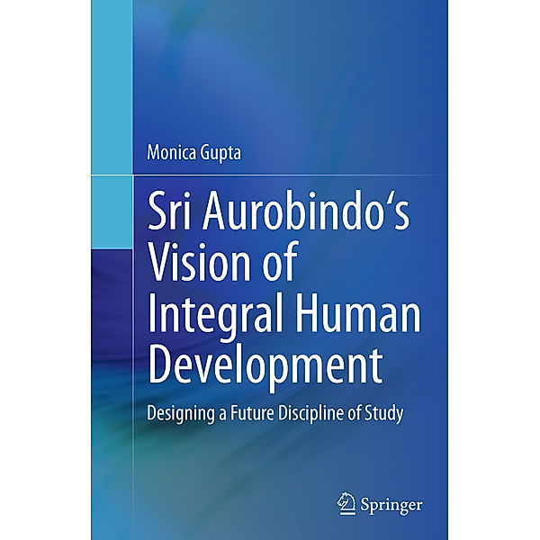 Sri Aurobindo's Vision of Integral Human Development, Monica Gupta