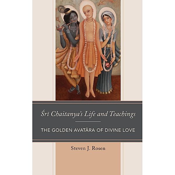 Sri Chaitanya's Life and Teachings / Explorations in Indic Traditions: Theological, Ethical, and Philosophical, Steven Rosen