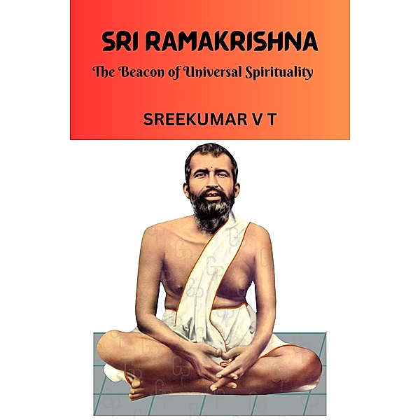 Sri Ramakrishna: The Beacon of Universal Spirituality, Sreekumar V T