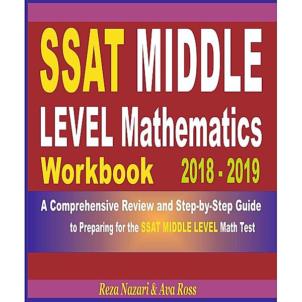 SSAT Middle Level Mathematics Workbook 2018 - 2019: A Comprehensive Review and Step-By-Step Guide to Preparing for the SSAT Middle Level Math, Reza Nazari, Ava Ross