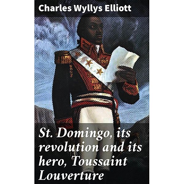 St. Domingo, its revolution and its hero, Toussaint Louverture, Charles Wyllys Elliott