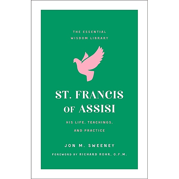 St. Francis of Assisi / The Essential Wisdom Library, Jon M. Sweeney