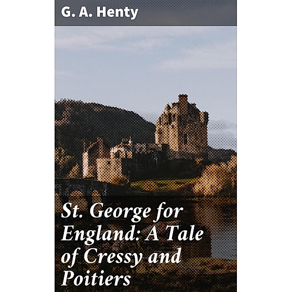 St. George for England: A Tale of Cressy and Poitiers, G. A. Henty
