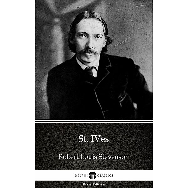 St. Ives by Robert Louis Stevenson (Illustrated) / Delphi Parts Edition (Robert Louis Stevenson) Bd.12, Robert Louis Stevenson