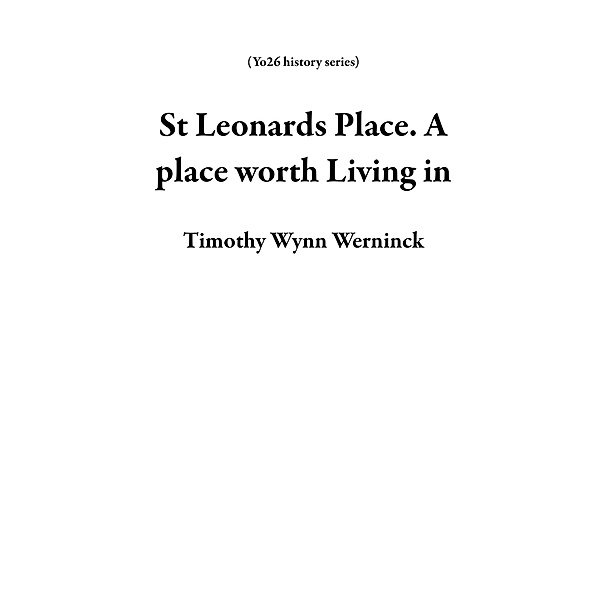 St Leonards Place. A place worth Living in (Yo26 history series) / Yo26 history series, Timothy Wynn Werninck
