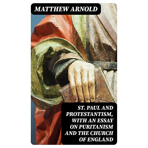 St. Paul and Protestantism, with an Essay on Puritanism and the Church of England, Matthew Arnold