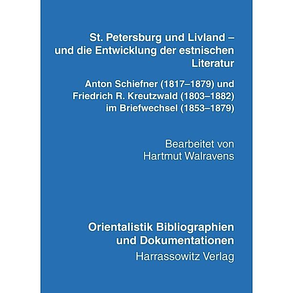 St. Petersburg und Livland - und die Entwicklung der estnischen Literatur Anton Schiefner (1817-1879) und Friedrich R. Kreutzwald (1803-1882) im Briefwechsel (1853-1879), Hartmut Walravens