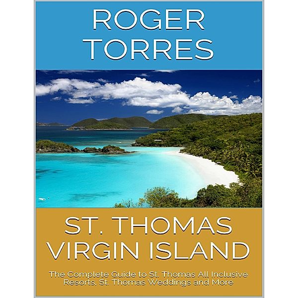 St. Thomas Virgin Island: The Complete Guide to St. Thomas All Inclusive Resorts, St. Thomas Weddings and More, Eric Lowenstein