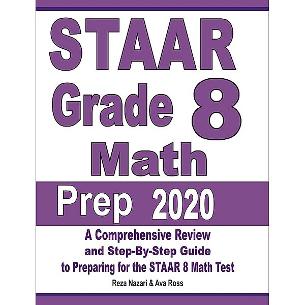 STAAR Grade 8 Math Prep 2020: A Comprehensive Review and Step-By-Step Guide to Preparing for the STAAR Math Test, Reza Nazari, Ava Ross