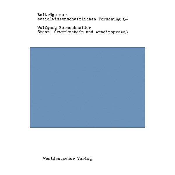 Staat, Gewerkschaft und Arbeitsprozeß / Beiträge zur sozialwissenschaftlichen Forschung Bd.84, Wolfgang Bernschneider